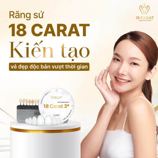 18 Carat - Dòng răng sứ định hình gu thẩm mỹ của khách hàng